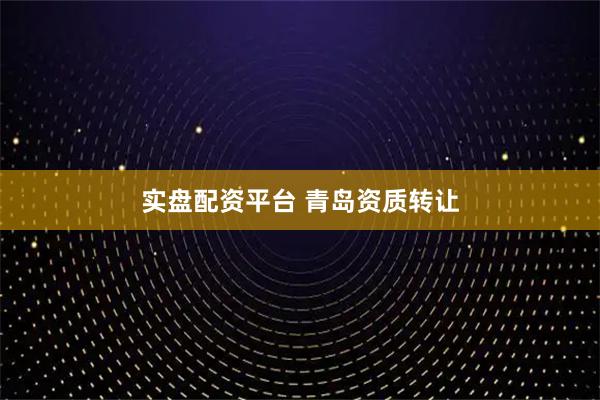 实盘配资平台 青岛资质转让