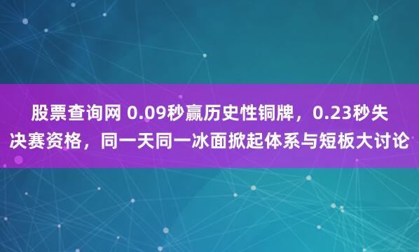 股票查询网 0.09秒赢历史性铜牌，0.23秒失决赛资格，同一天同一冰面掀起体系与短板大讨论