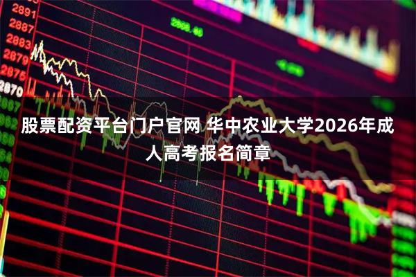 股票配资平台门户官网 华中农业大学2026年成人高考报名简章